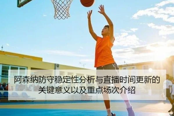阿森纳防守稳定性分析与直播时间更新的关键意义以及重点场次介绍